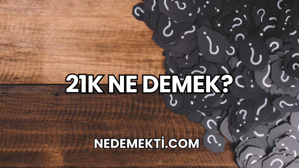 21K Ne Demek?