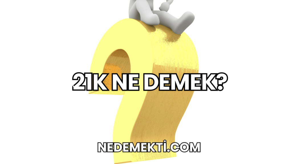 21K Ne Demek?