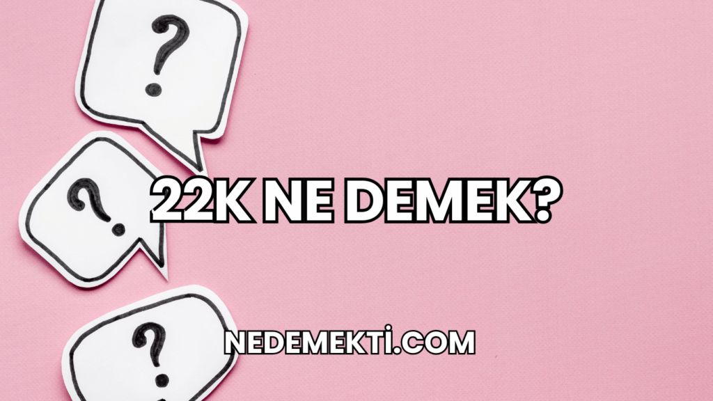 22K Ne Demek?