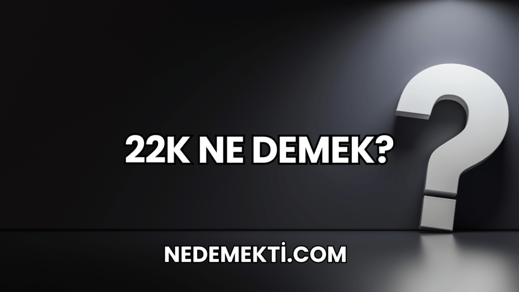 22K Ne Demek?