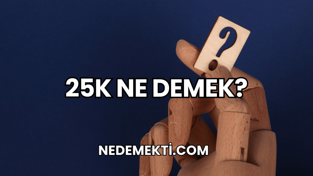 25k Ne Demek?