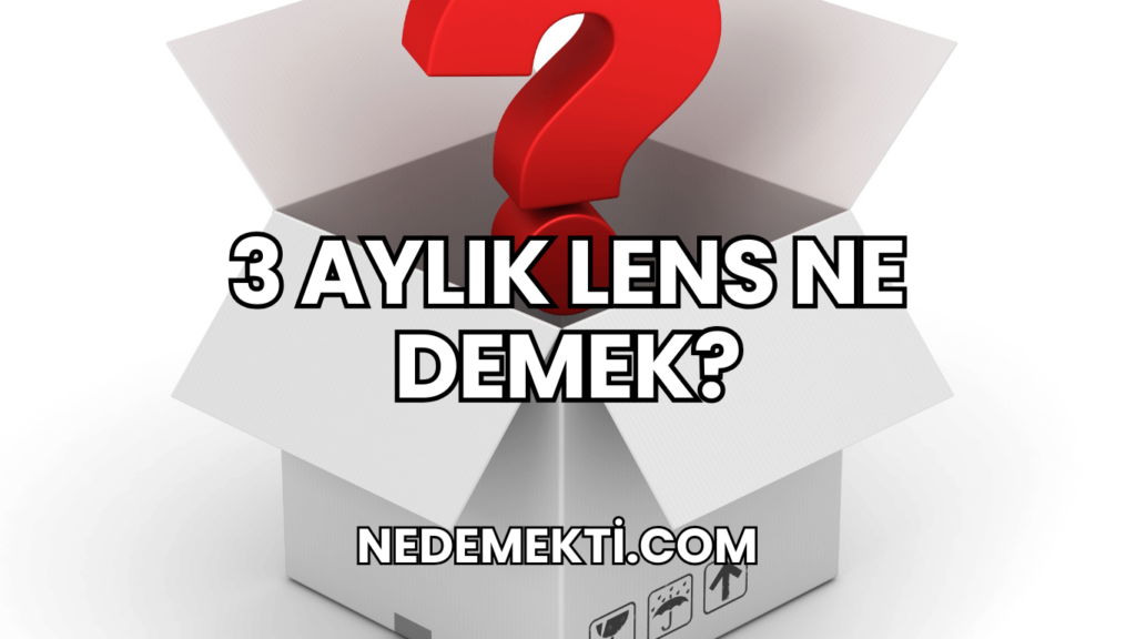 3 Aylık Lens Ne Demek?