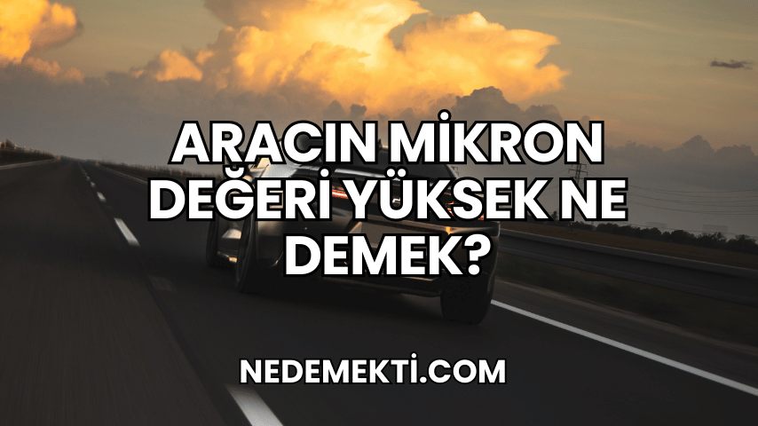 Aracın Mikron Değeri Yüksek Ne Demek?