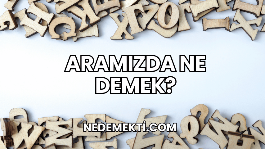 Aramızda Ne Demek?