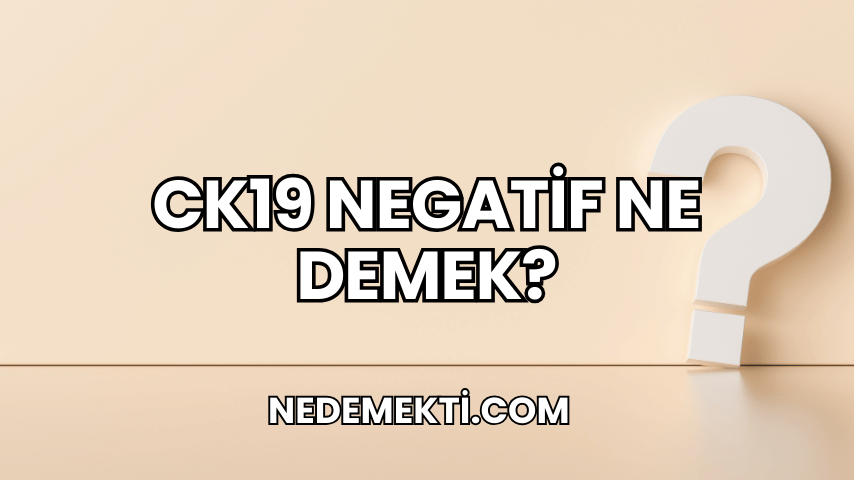 CK19 Negatif Ne Demek?