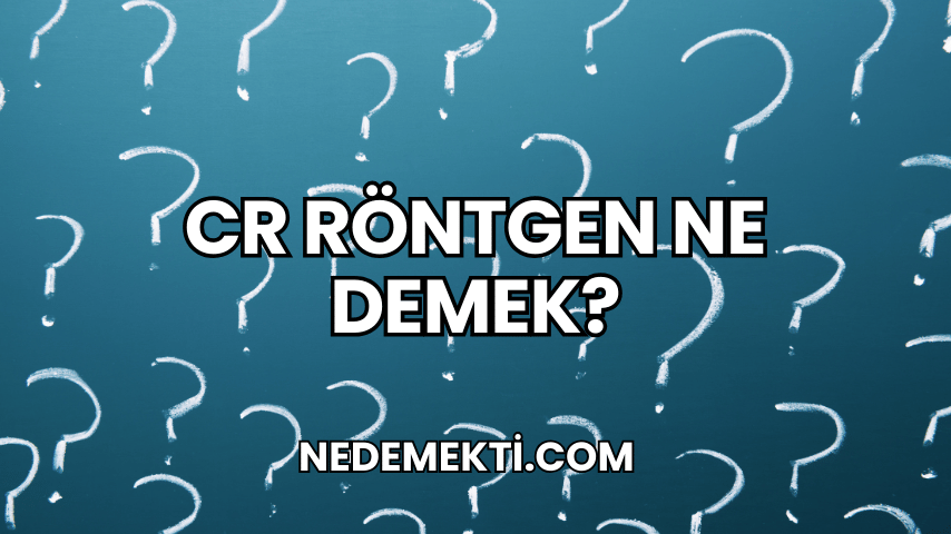 CR Röntgen Ne Demek?