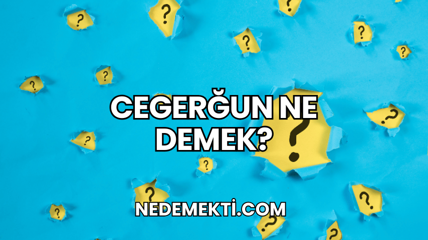 Cegerğun Ne Demek?