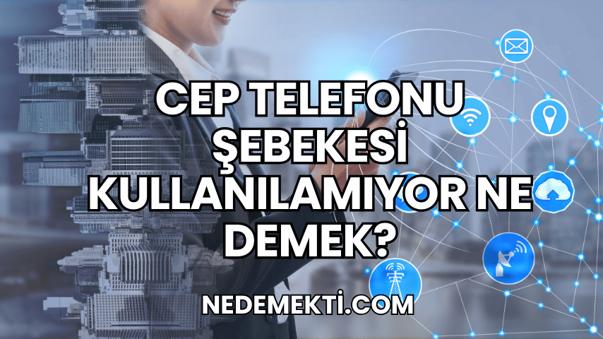 Cep Telefonu Şebekesi Kullanılamıyor Ne Demek?