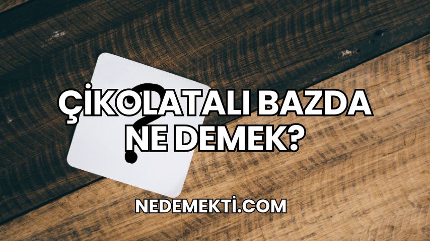 Çikolatalı Bazda Ne Demek?