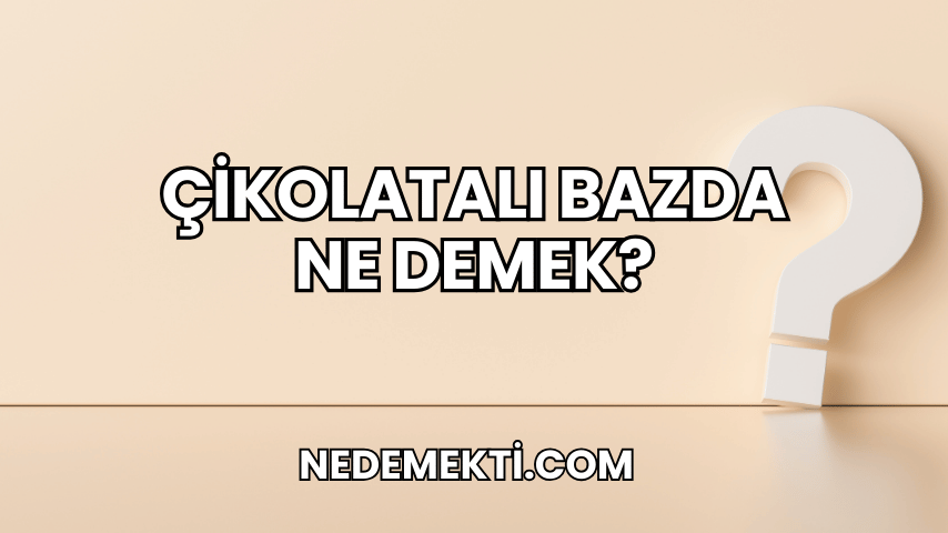 Çikolatalı Bazda Ne Demek?