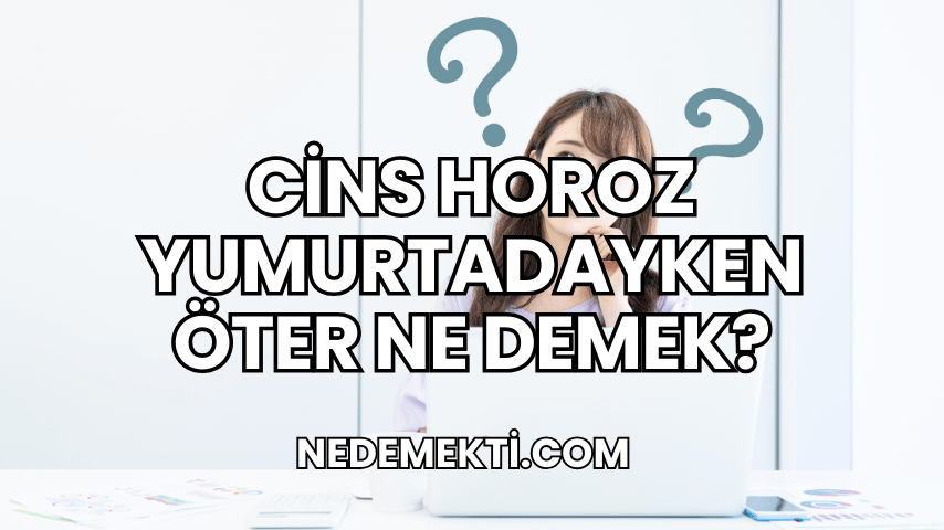 Cins Horoz Yumurtadayken Öter Ne Demek?