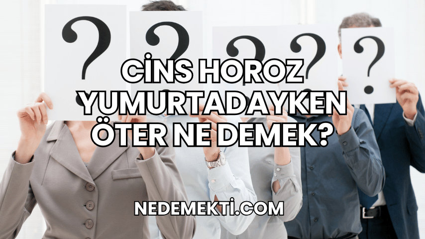 Cins Horoz Yumurtadayken Öter Ne Demek?