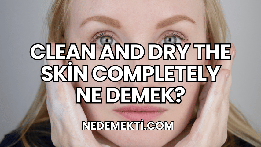 Clean and Dry the Skin Completely Ne Demek?