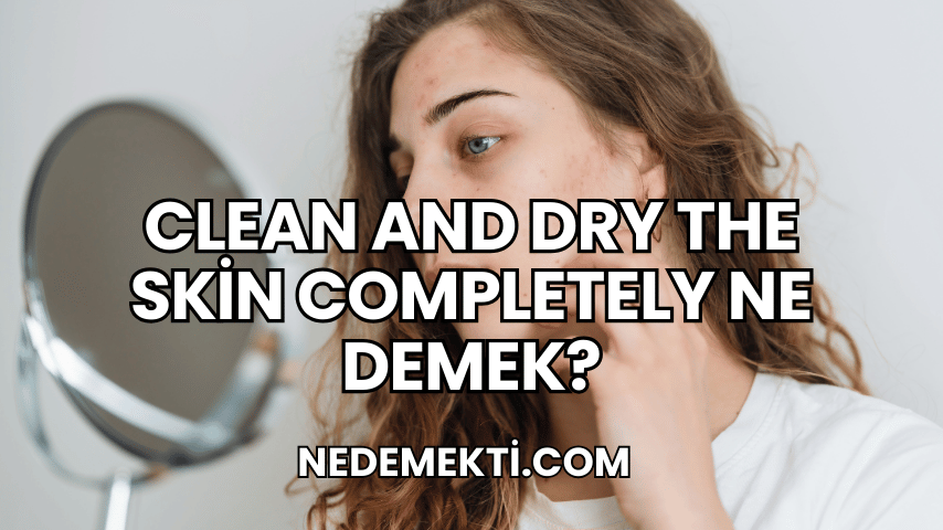 Clean and Dry the Skin Completely Ne Demek?