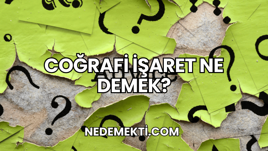 Coğrafi İşaret Ne Demek?