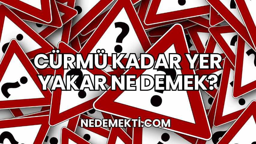 Cürmü Kadar Yer Yakar Ne Demek?