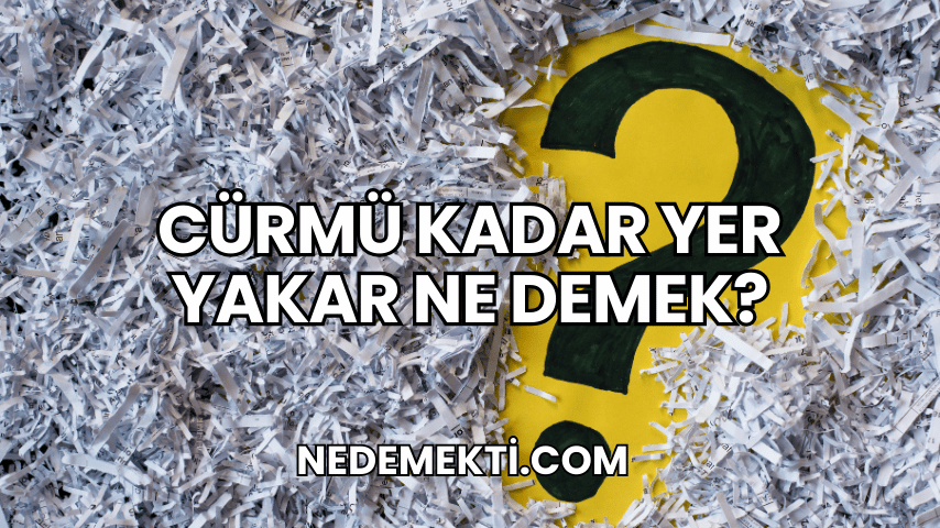 Cürmü Kadar Yer Yakar Ne Demek?