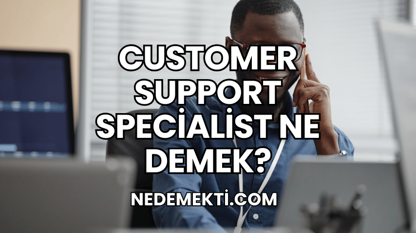 Customer Support Specialist Ne Demek?