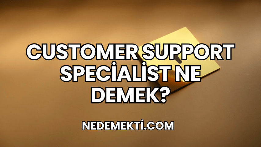 Customer Support Specialist Ne Demek?