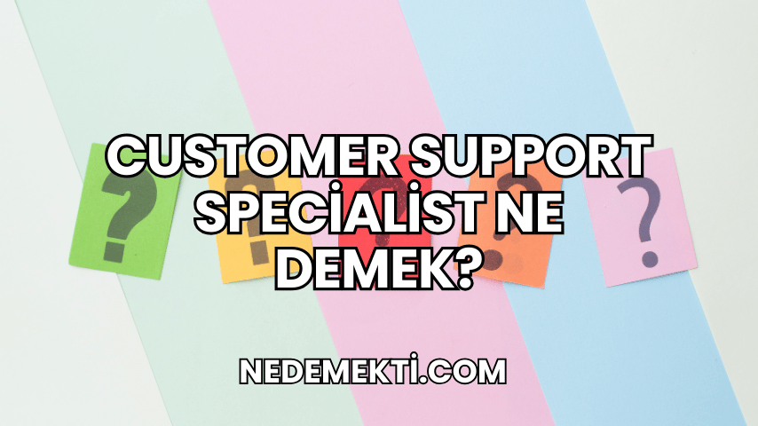 Customer Support Specialist Ne Demek?