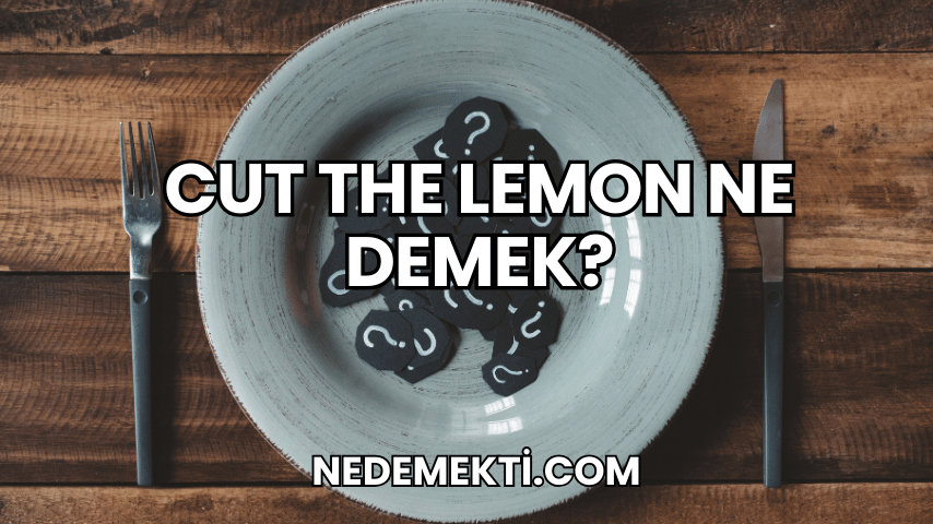 Cut the Lemon Ne Demek?