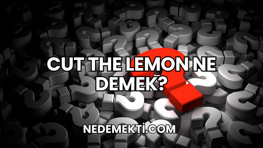 Cut the Lemon Ne Demek?