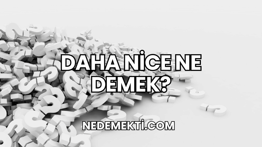 Daha Nice Ne Demek?