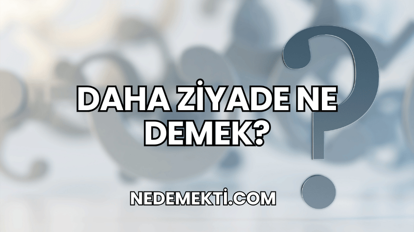 Daha Ziyade Ne Demek?