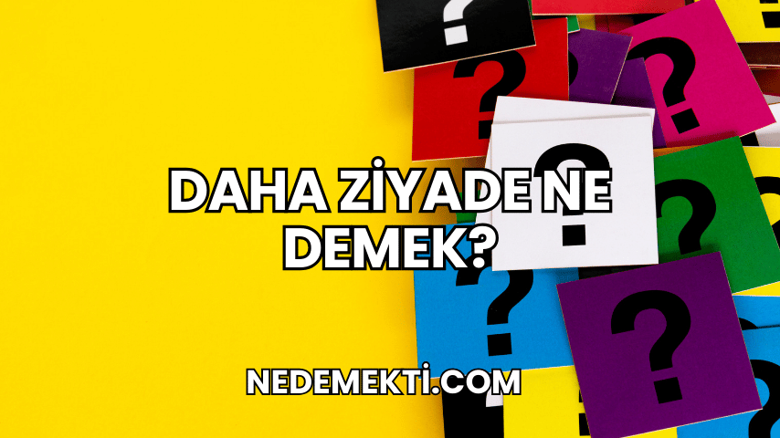 Daha Ziyade Ne Demek?