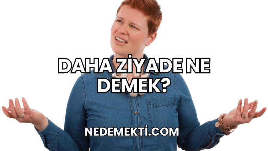 Daha Ziyade Ne Demek?