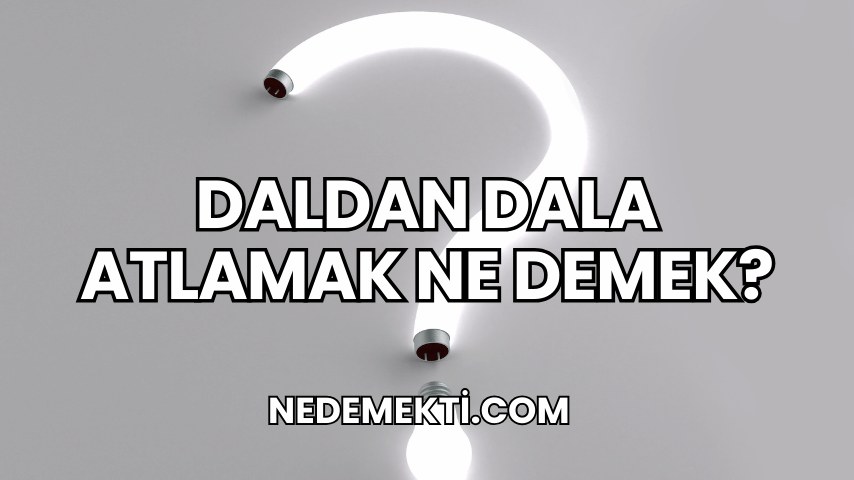 Daldan Dala Atlamak Ne Demek