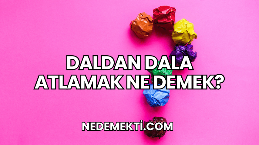 Daldan Dala Atlamak Ne Demek?