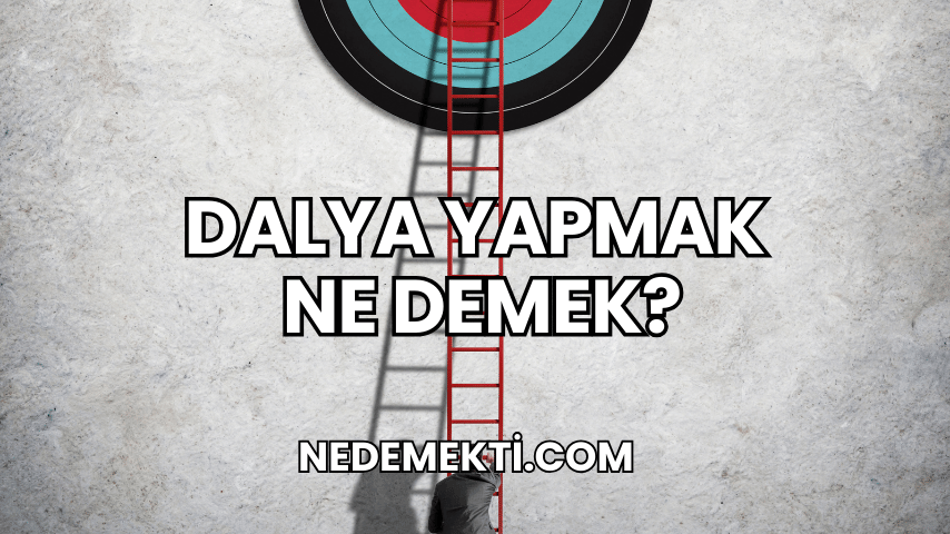 Dalya Yapmak Ne Demek?