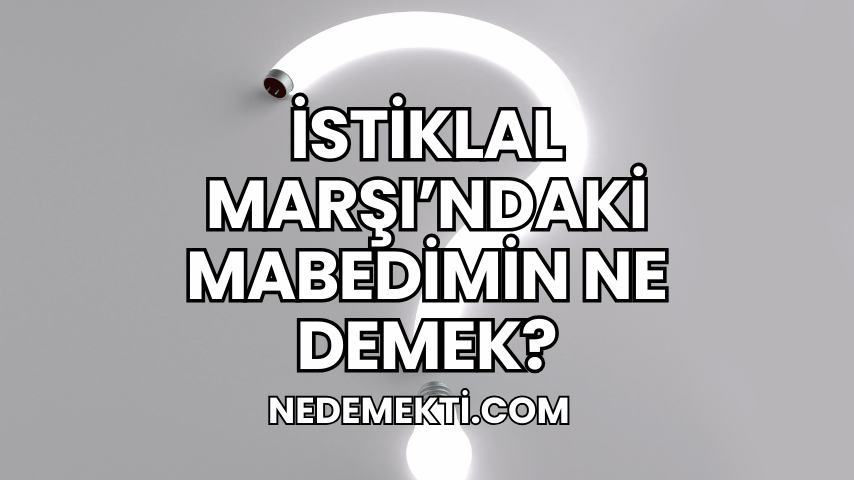 İstiklal Marşı'ndaki Mabedimin Ne Demek?