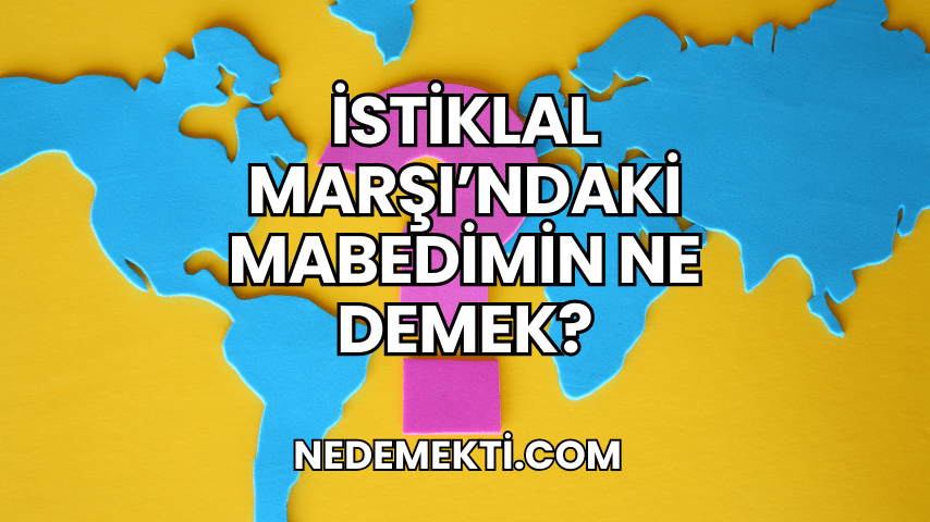 İstiklal Marşı'ndaki Mabedimin Ne Demek?