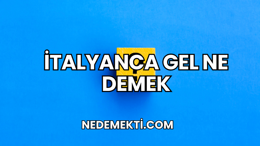 İtalyanca Gel Ne Demek