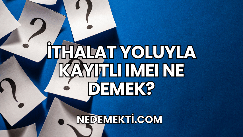 İthalat Yoluyla Kayıtlı IMEI Ne Demek?