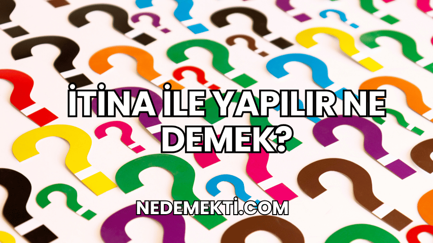 İtina ile Yapılır Ne Demek?