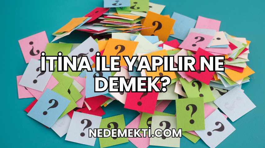 İtina ile Yapılır Ne Demek?