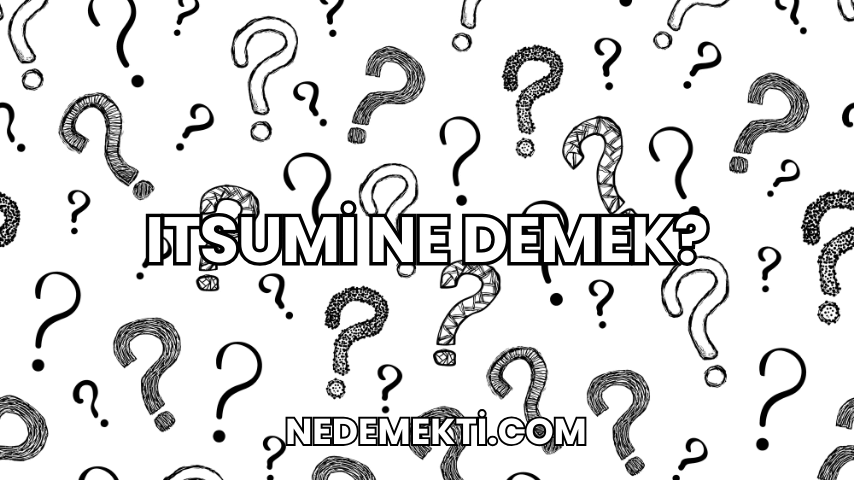 Itsumi Ne Demek?