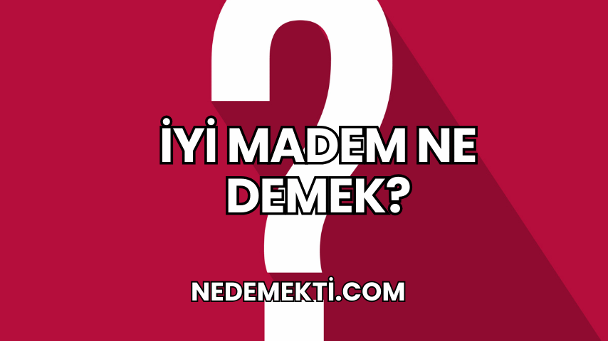 İyi Madem Ne Demek?