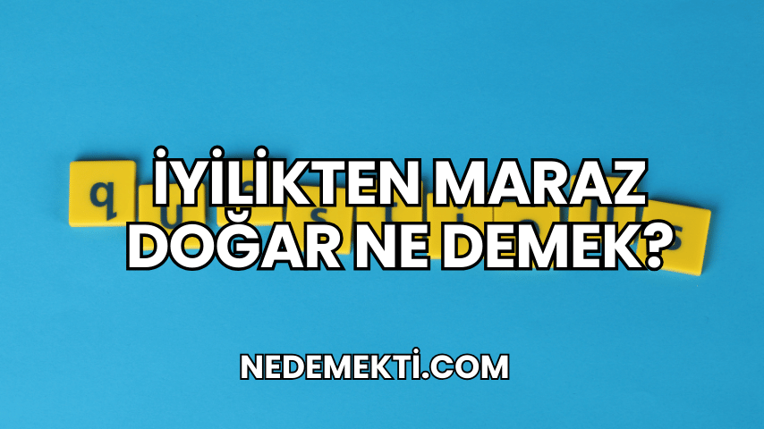 İyilikten Maraz Doğar Ne Demek?