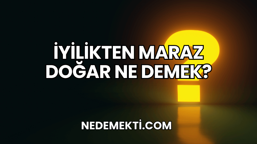 İyilikten Maraz Doğar Ne Demek?