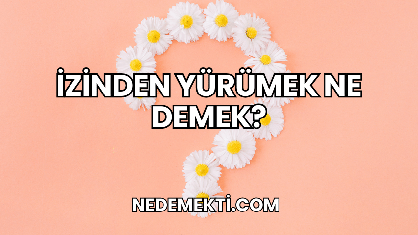 İzinden Yürümek Ne Demek?