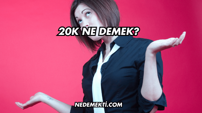 20K Ne Demek?