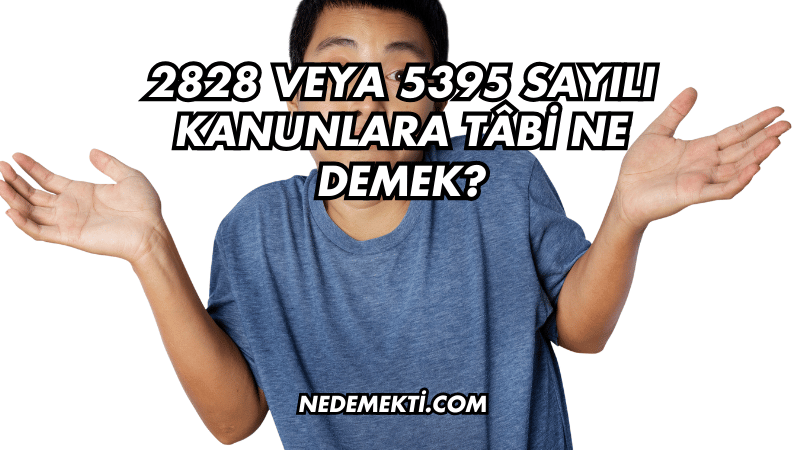 2828 veya 5395 Sayılı Kanunlara Tâbi Ne Demek?