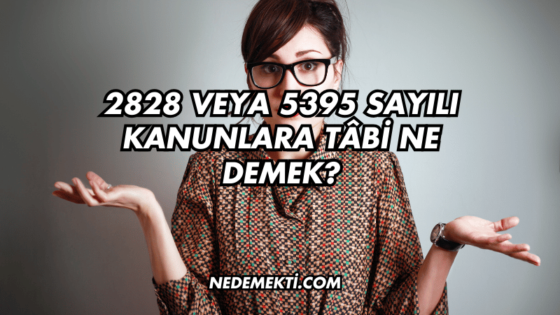 2828 veya 5395 Sayılı Kanunlara Tâbi Ne Demek?