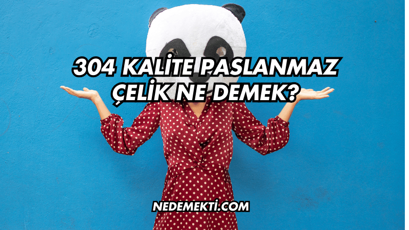 304 Kalite Paslanmaz Çelik Ne Demek?