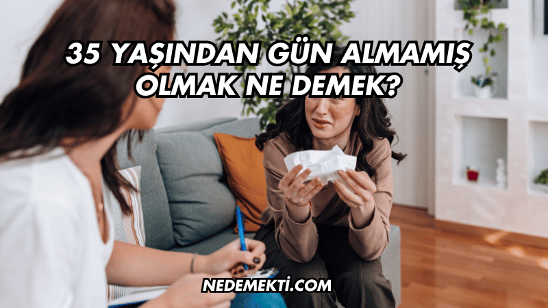 35 Yaşından Gün Almamış Olmak Ne Demek?