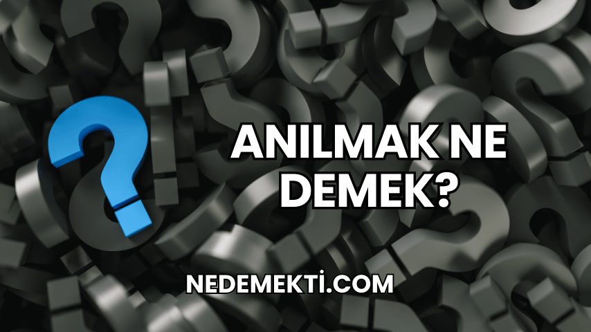 Anılmak Ne Demek?